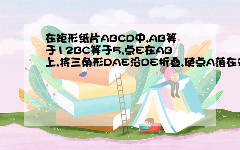 在矩形纸片ABCD中,AB等于12BC等于5,点E在AB上,将三角形DAE沿DE折叠,使点A落在对角线BD上的点A’处,求AE的长