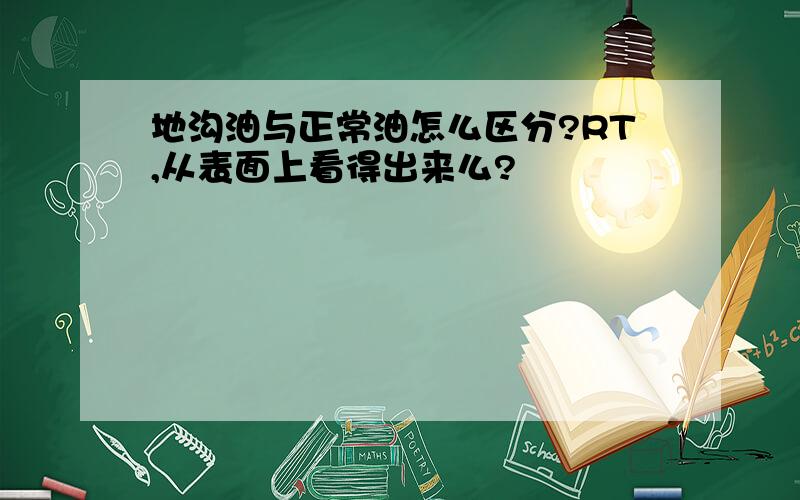 地沟油与正常油怎么区分?RT,从表面上看得出来么?