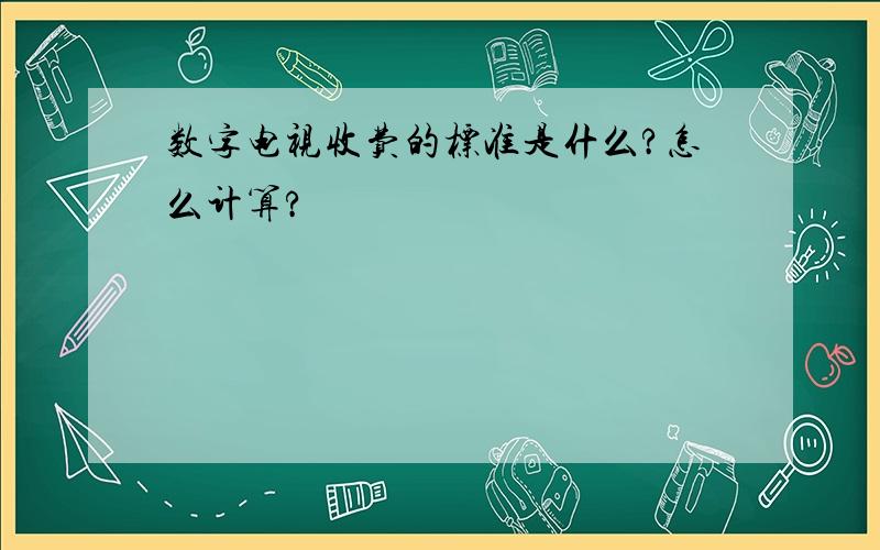 数字电视收费的标准是什么?怎么计算?