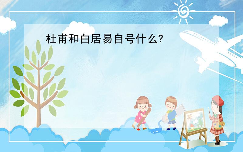 杜甫和白居易自号什么?