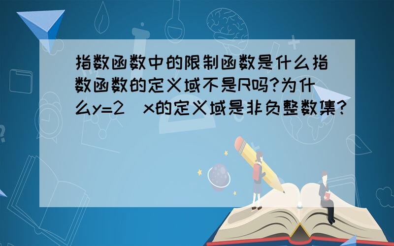 指数函数中的限制函数是什么指数函数的定义域不是R吗?为什么y=2^x的定义域是非负整数集?