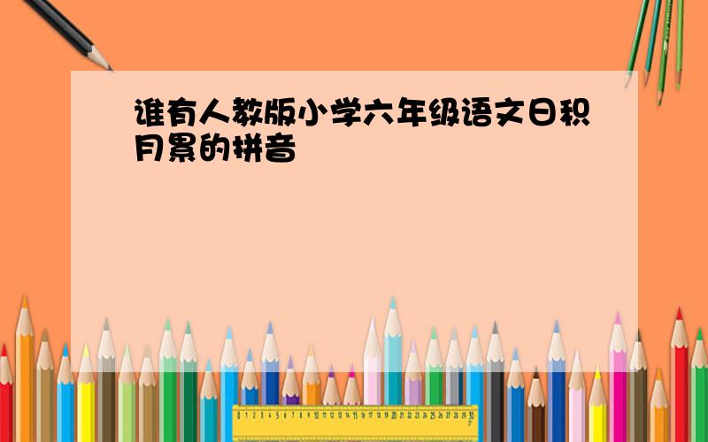 谁有人教版小学六年级语文日积月累的拼音