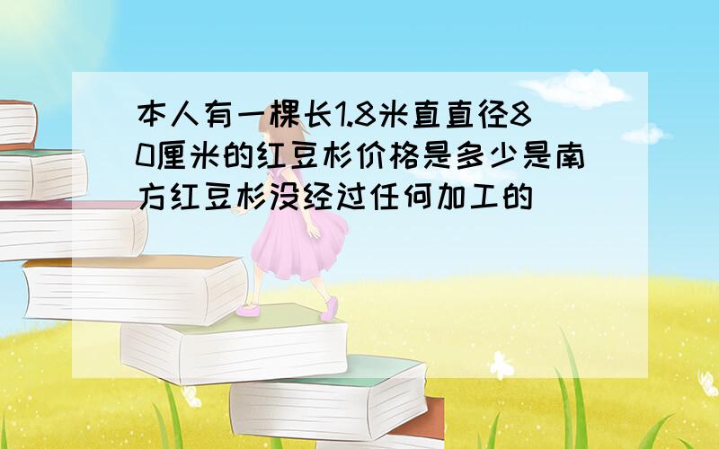 本人有一棵长1.8米直直径80厘米的红豆杉价格是多少是南方红豆杉没经过任何加工的