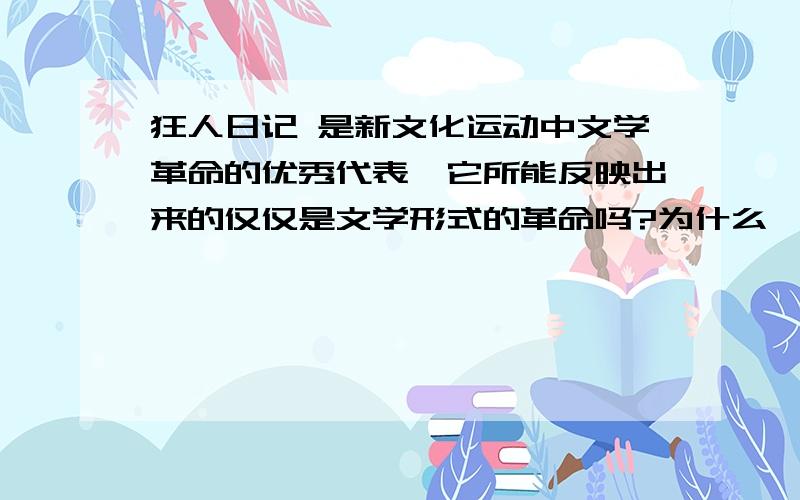 狂人日记 是新文化运动中文学革命的优秀代表,它所能反映出来的仅仅是文学形式的革命吗?为什么