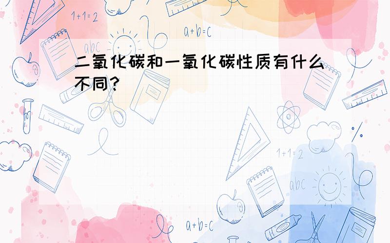 二氧化碳和一氧化碳性质有什么不同?