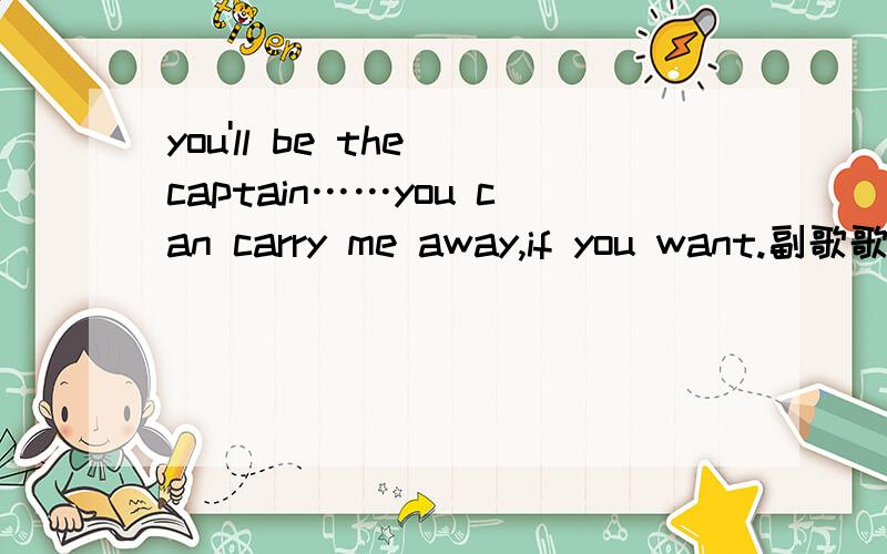 you'll be the captain……you can carry me away,if you want.副歌歌词有这几句的那首歌叫什么?