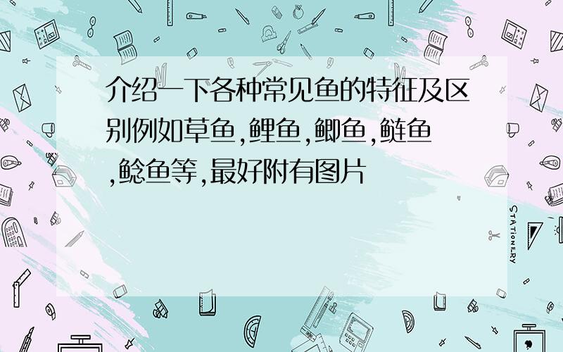 介绍一下各种常见鱼的特征及区别例如草鱼,鲤鱼,鲫鱼,鲢鱼,鲶鱼等,最好附有图片