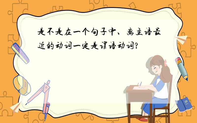 是不是在一个句子中、离主语最近的动词一定是谓语动词?