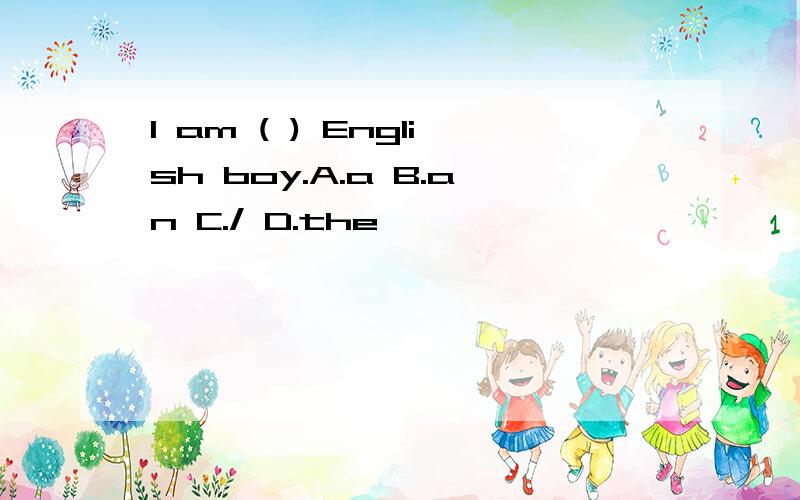 I am ( ) English boy.A.a B.an C./ D.the