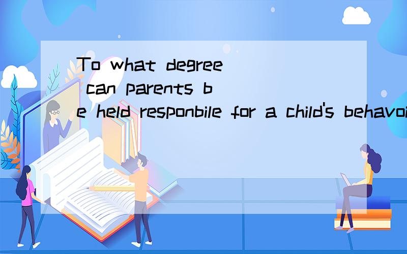 To what degree can parents be held responbile for a child's behavoir?翻译