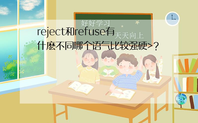 reject和refuse有什麽不同哪个语气比较强硬>?