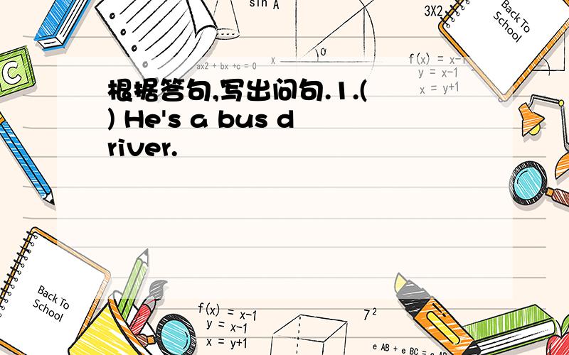 根据答句,写出问句.1.( ) He's a bus driver.