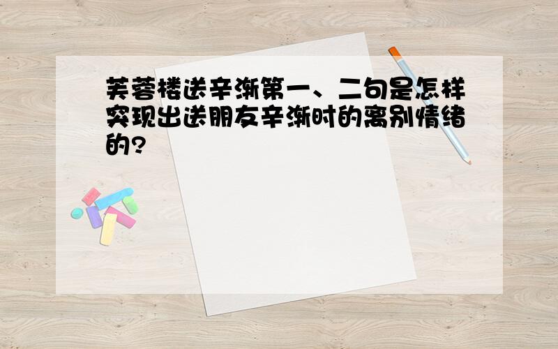 芙蓉楼送辛渐第一、二句是怎样突现出送朋友辛渐时的离别情绪的?