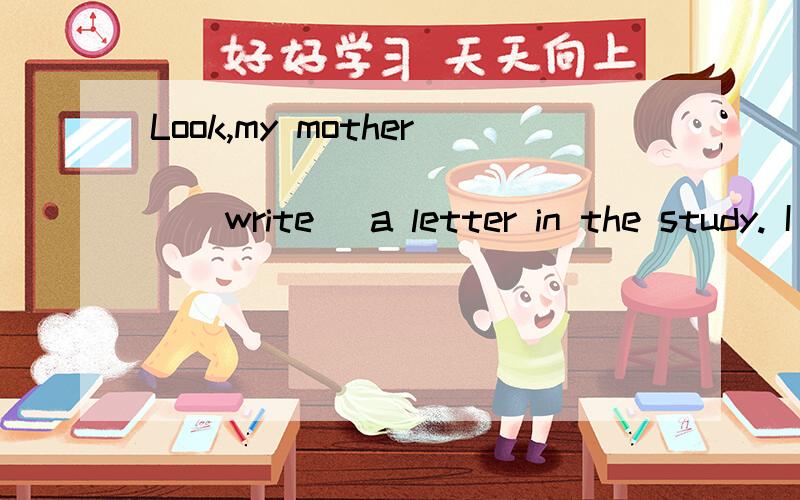 Look,my mother ______ _______(write) a letter in the study. I ____(not live) near the school.