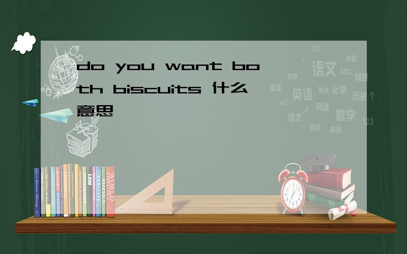 do you want both biscuits 什么意思