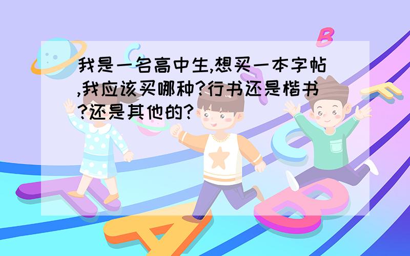 我是一名高中生,想买一本字帖,我应该买哪种?行书还是楷书?还是其他的?