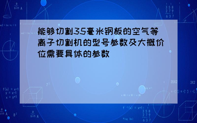 能够切割35毫米钢板的空气等离子切割机的型号参数及大概价位需要具体的参数