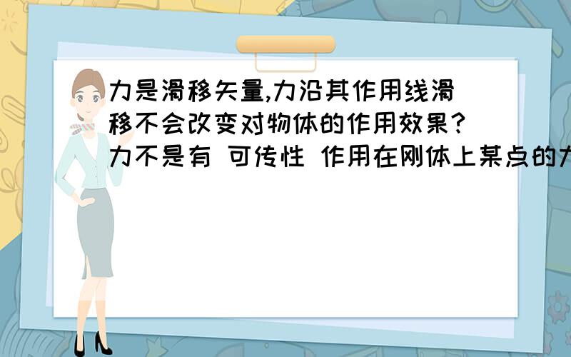 力是滑移矢量,力沿其作用线滑移不会改变对物体的作用效果?力不是有 可传性 作用在刚体上某点的力，可以沿着其作用线移到刚体内任意一点，并不改变该力对刚体的 作用？