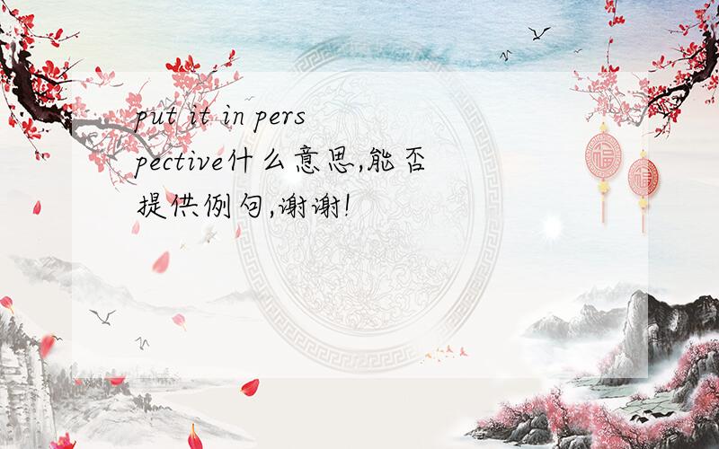 put it in perspective什么意思,能否提供例句,谢谢!