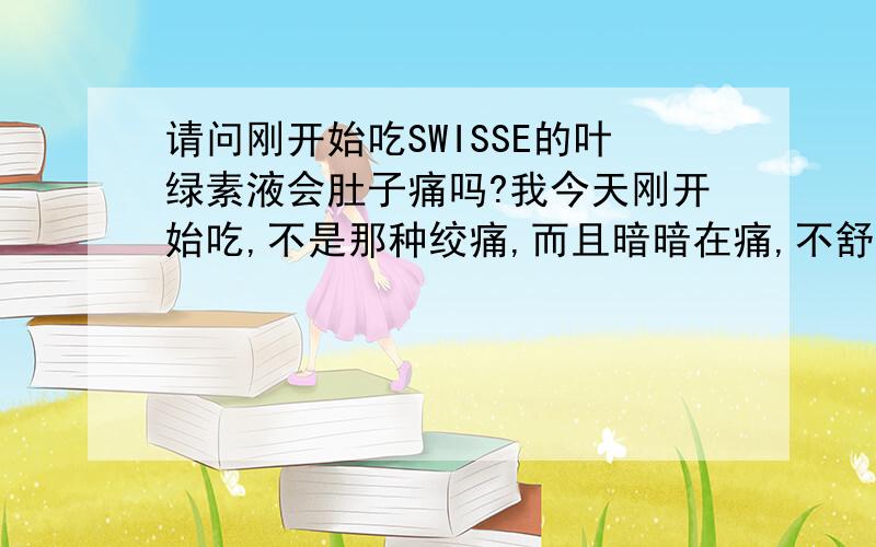 请问刚开始吃SWISSE的叶绿素液会肚子痛吗?我今天刚开始吃,不是那种绞痛,而且暗暗在痛,不舒服,是正常的吗?今天吃了也没有上大号的冲动呢~