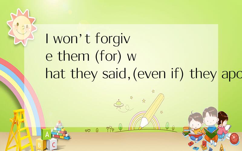 I won’t forgive them (for) what they said,(even if) they apologise.1.这里为什么用for 2.此句能否只用even呢?