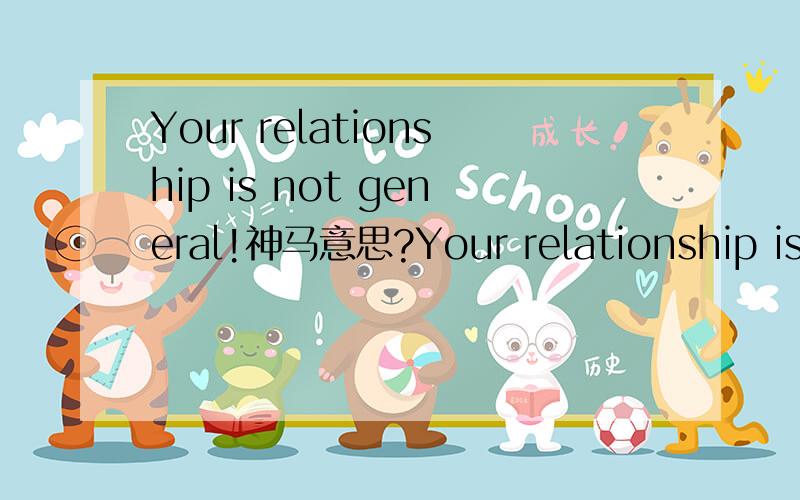 Your relationship is not general!神马意思?Your relationship is not general!神马意思?