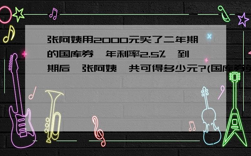 张阿姨用2000元买了二年期的国库券,年利率2.5%,到期后,张阿姨一共可得多少元?(国库券免征利息税)