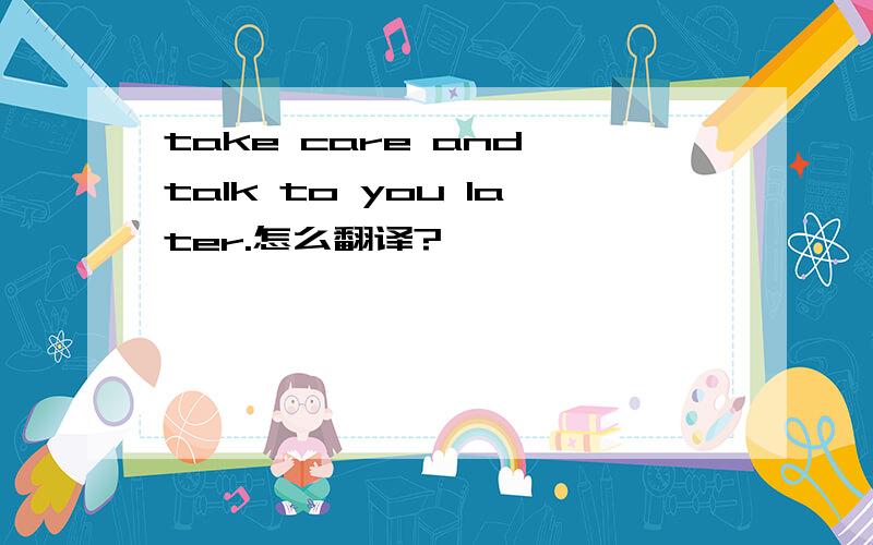 take care and talk to you later.怎么翻译?