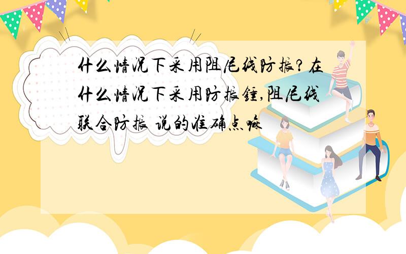 什么情况下采用阻尼线防振?在什么情况下采用防振锤,阻尼线联合防振 说的准确点嘛