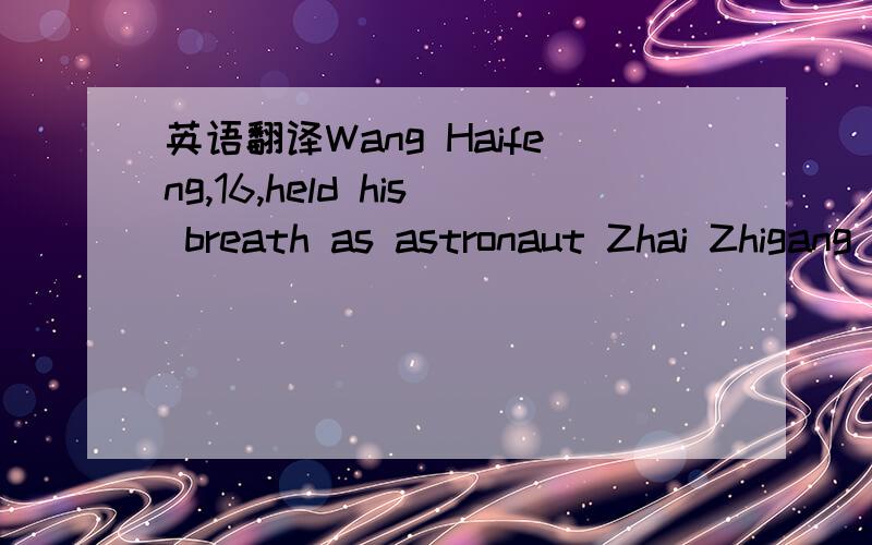 英语翻译Wang Haifeng,16,held his breath as astronaut Zhai Zhigang slowly floated out of the Shenzhou 7 spacecraft and was amazed about the space's 