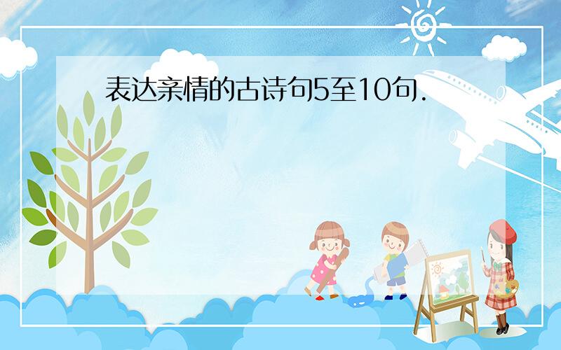 表达亲情的古诗句5至10句.