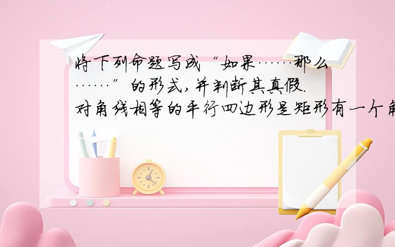 将下列命题写成“如果……那么……”的形式,并判断其真假.对角线相等的平行四边形是矩形有一个角相等的两个等腰三角形相似.等腰三角形的底角相等.同角的补角相等.对角线相等的平行