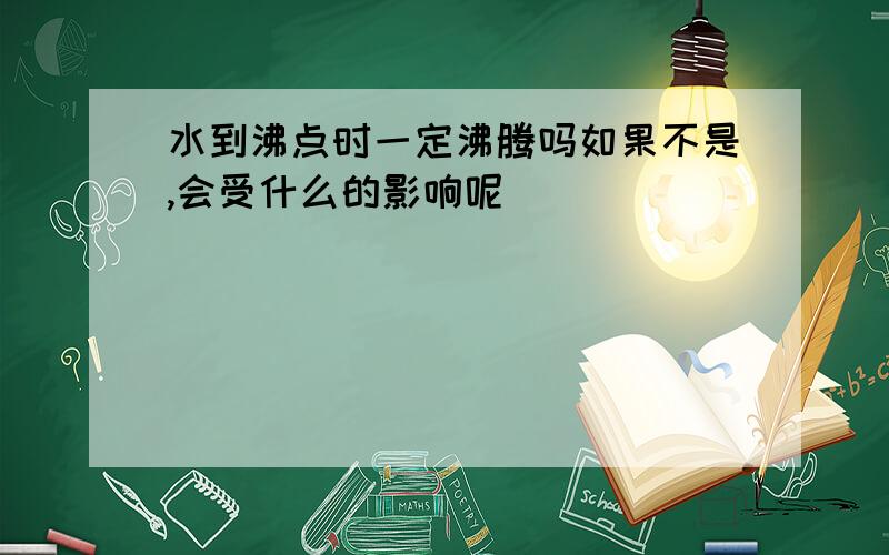 水到沸点时一定沸腾吗如果不是,会受什么的影响呢