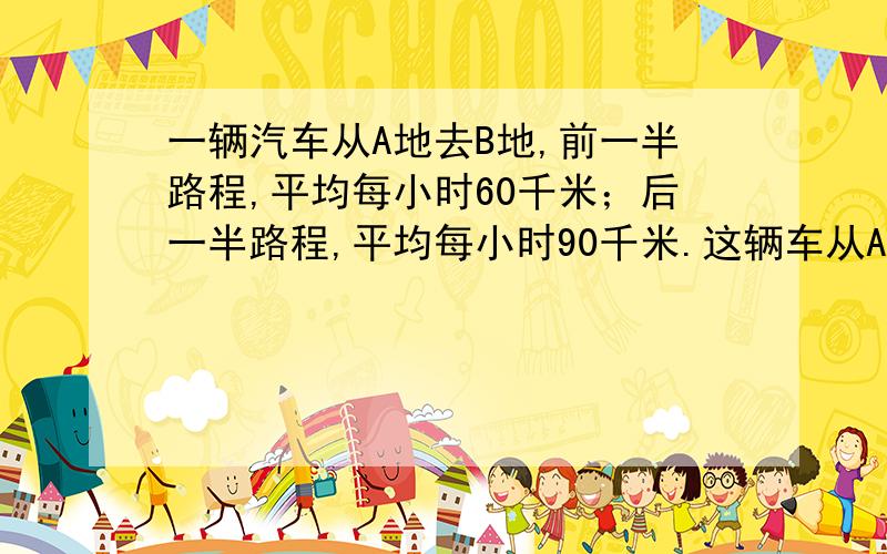 一辆汽车从A地去B地,前一半路程,平均每小时60千米；后一半路程,平均每小时90千米.这辆车从A地去B地的均速度是每小时?千米