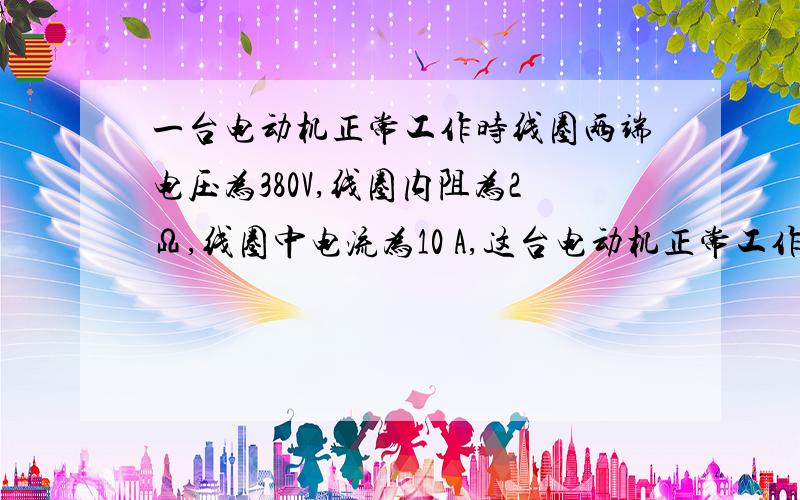 一台电动机正常工作时线圈两端电压为380V,线圈内阻为2Ω,线圈中电流为10 A,这台电动机正常工作时,1min消耗的电能为　　　J,在线圈上产生的热量为        J,有            J的电能转化为机械能.