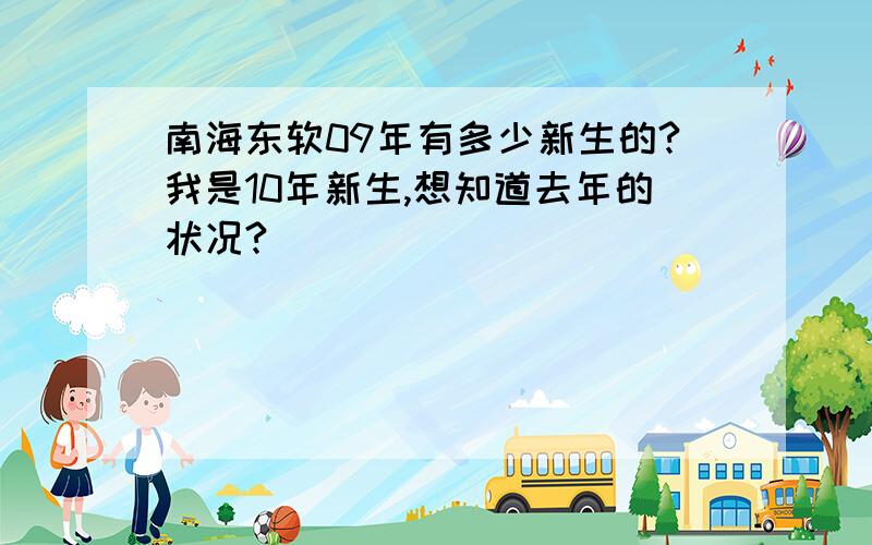 南海东软09年有多少新生的?我是10年新生,想知道去年的状况?