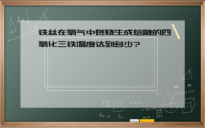 铁丝在氧气中燃烧生成熔融的四氧化三铁温度达到多少?