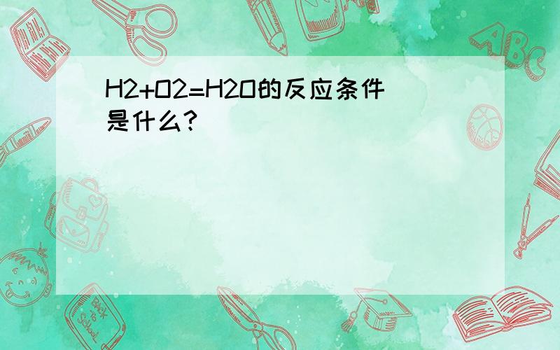 H2+O2=H2O的反应条件是什么?