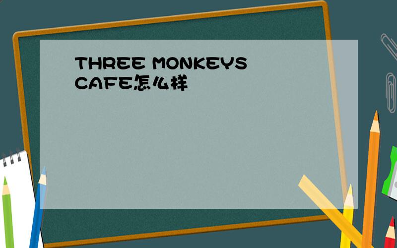 THREE MONKEYS CAFE怎么样