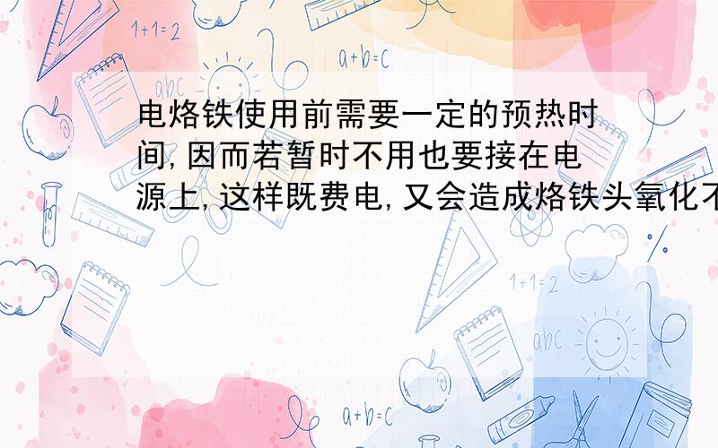 电烙铁使用前需要一定的预热时间,因而若暂时不用也要接在电源上,这样既费电,又会造成烙铁头氧化不易沾锡小明将把标有220v40w的电烙铁与一只灯泡220v40w连接成如图所示的电路.断开S,电烙