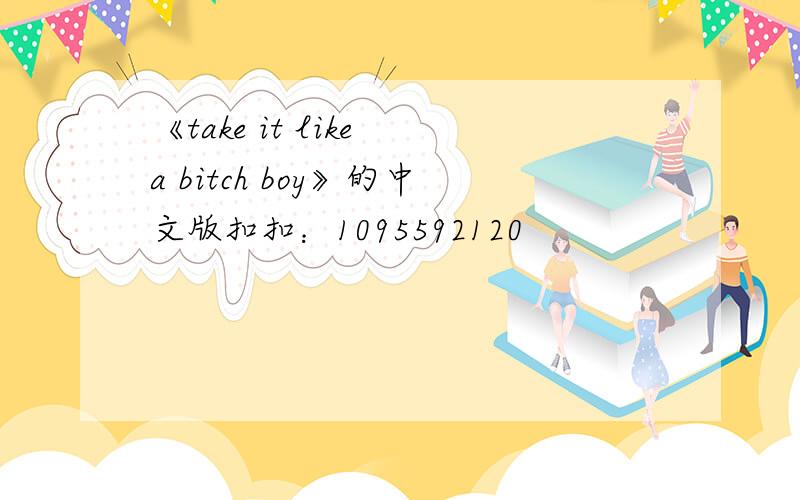 《take it like a bitch boy》的中文版扣扣：1095592120