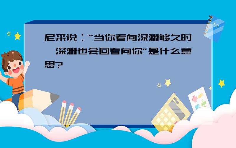 尼采说：“当你看向深渊够久时,深渊也会回看向你”是什么意思?