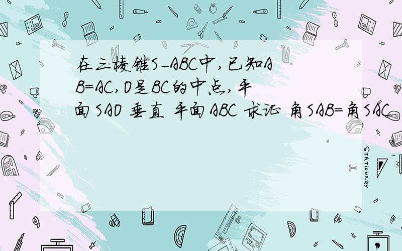 在三棱锥S-ABC中,已知AB=AC,O是BC的中点,平面SAO 垂直 平面ABC 求证 角SAB=角SAC