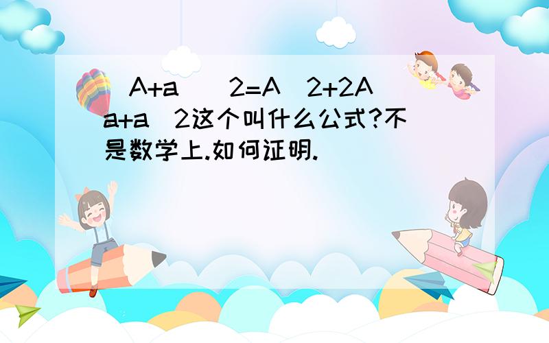 (A+a)^2=A^2+2Aa+a^2这个叫什么公式?不是数学上.如何证明.