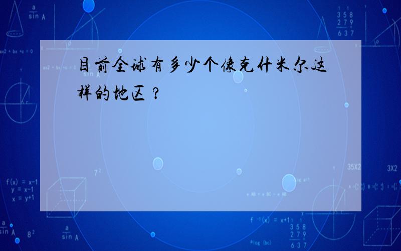 目前全球有多少个像克什米尔这样的地区 ?