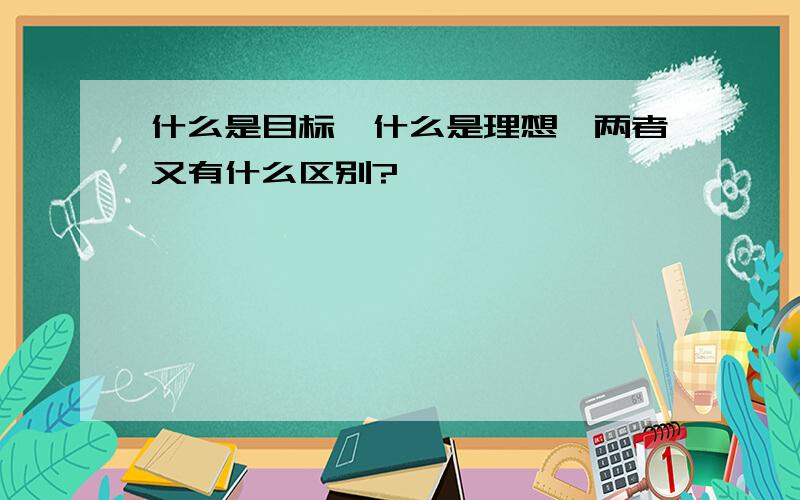 什么是目标,什么是理想,两者又有什么区别?