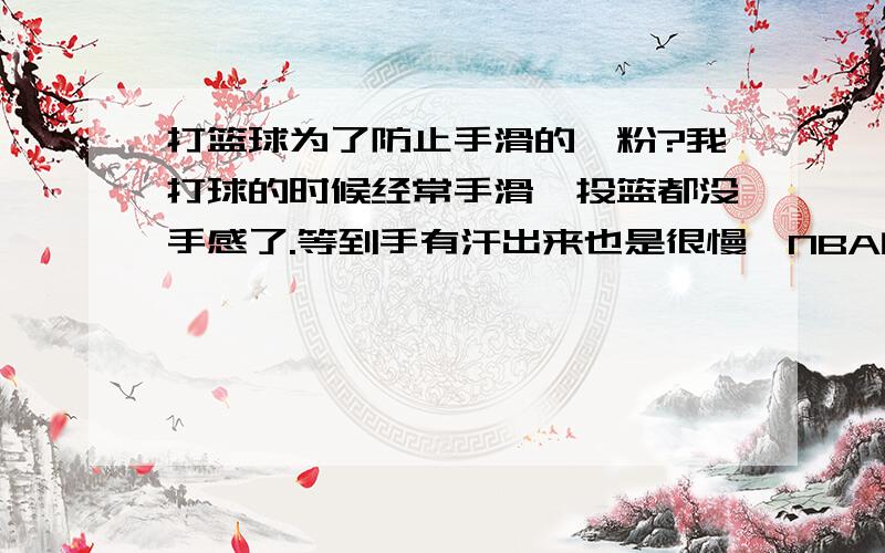 打篮球为了防止手滑的镁粉?我打球的时候经常手滑,投篮都没手感了.等到手有汗出来也是很慢,NBA的球员打球不都有擦镁粉吗?所以我也想弄点来擦擦,过几天要班赛了,想一开场就有手感（我是