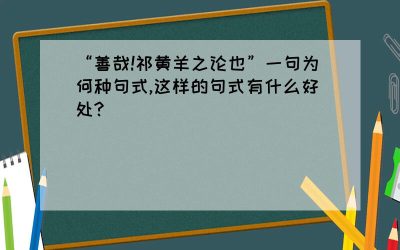 “善哉!祁黄羊之论也”一句为何种句式,这样的句式有什么好处?