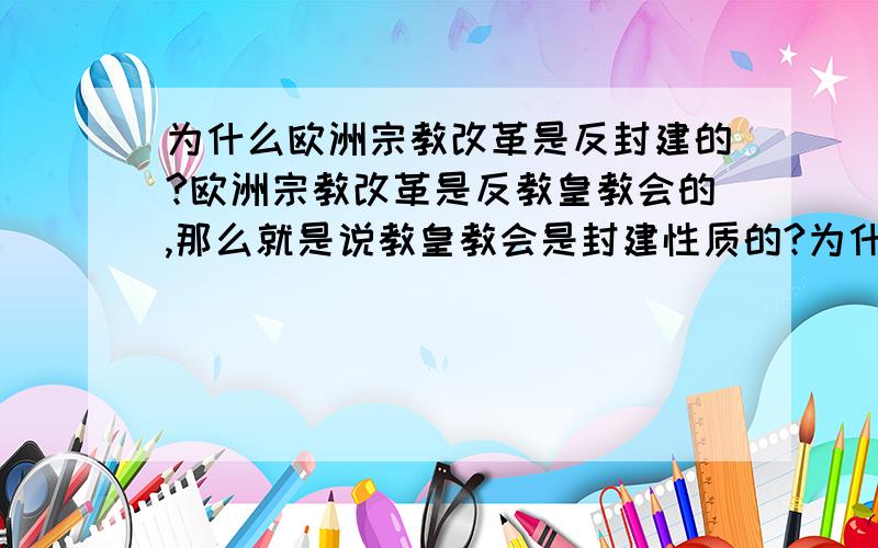 为什么欧洲宗教改革是反封建的?欧洲宗教改革是反教皇教会的,那么就是说教皇教会是封建性质的?为什么?