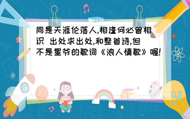 同是天涯伦落人,相逢何必曾相识 出处求出处,和整首诗,但不是星爷的歌词《浪人情歌》喔!